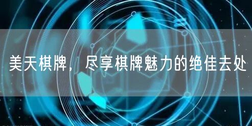 美天棋牌，尽享棋牌魅力的绝佳去处